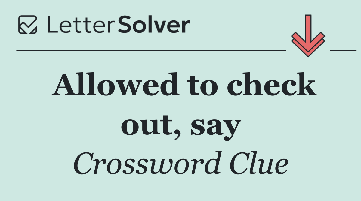 Allowed to check out, say