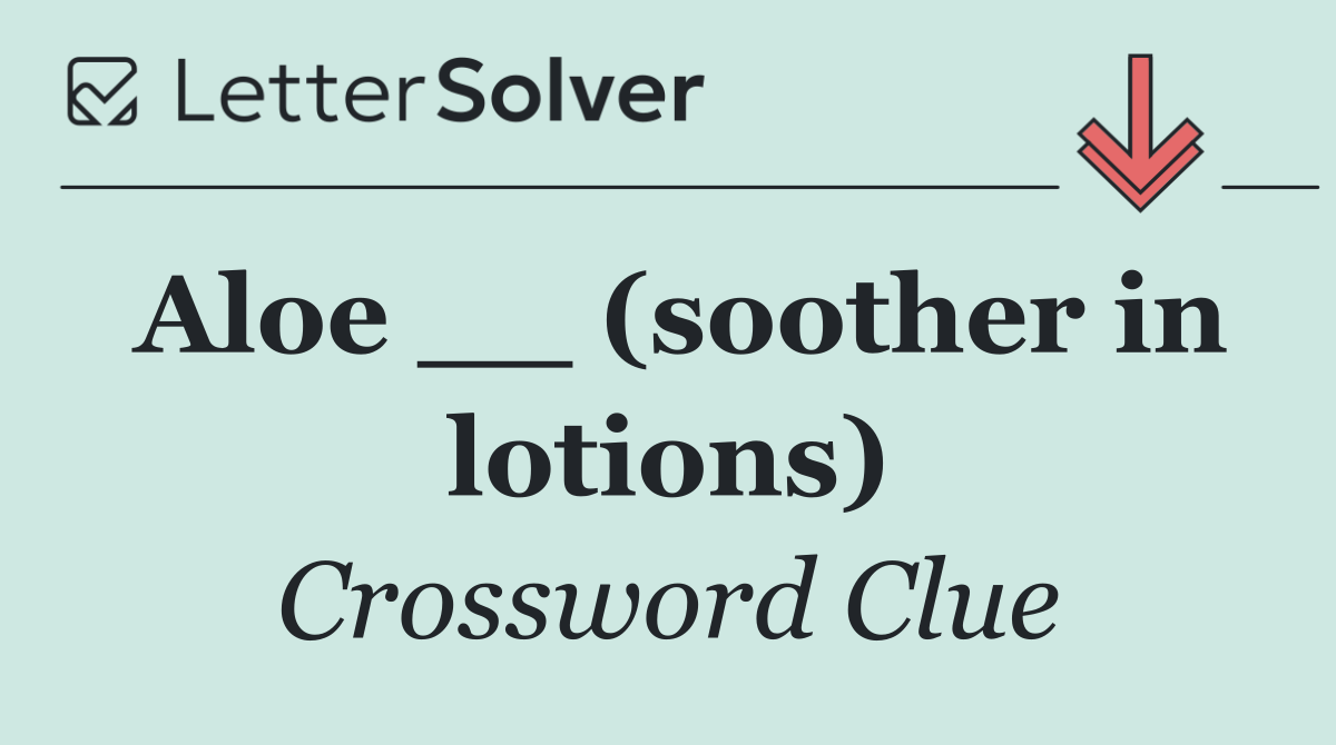 Aloe __ (soother in lotions)
