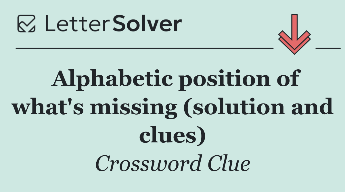 Alphabetic position of what's missing (solution and clues)