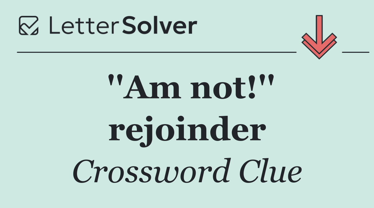 ''Am not!'' rejoinder