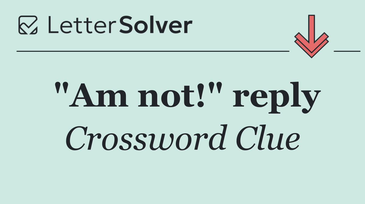 "Am not!" reply