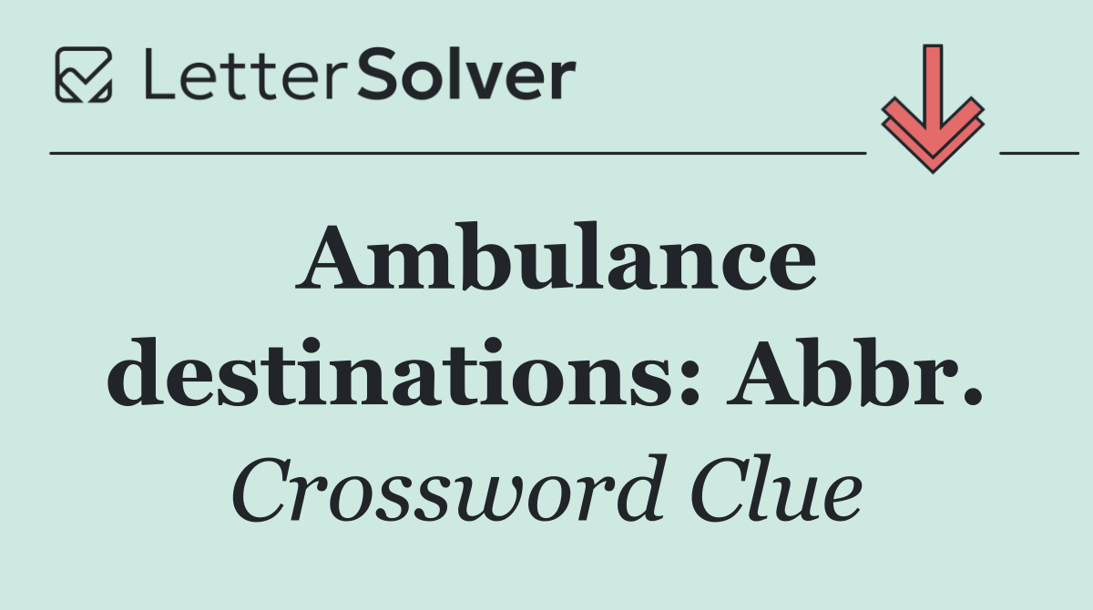 Ambulance destinations: Abbr.