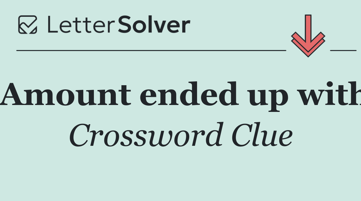 Amount ended up with