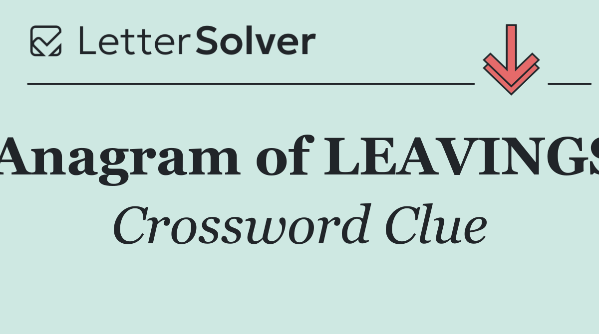 Anagram of LEAVINGS