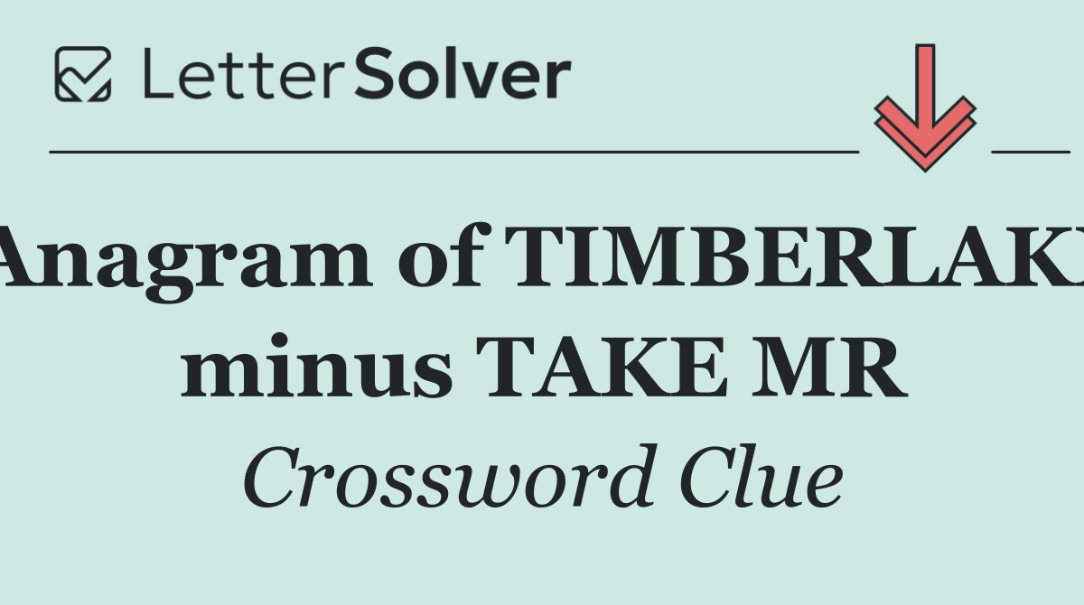 Anagram of TIMBERLAKE minus TAKE MR