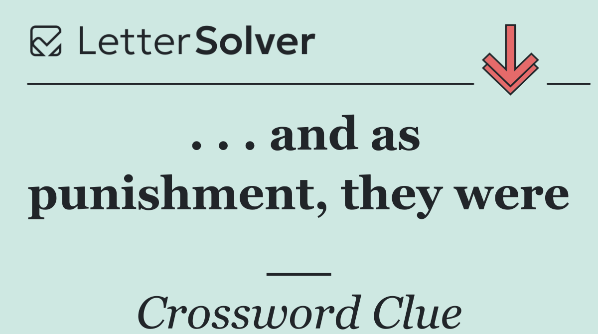 . . . and as punishment, they were __