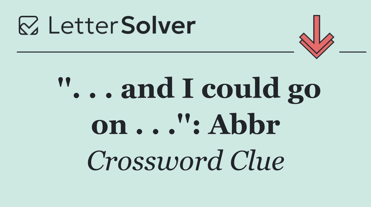 ''. . . and I could go on . . .'': Abbr