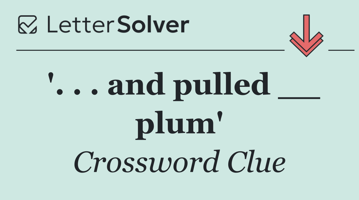 '. . . and pulled __ plum'
