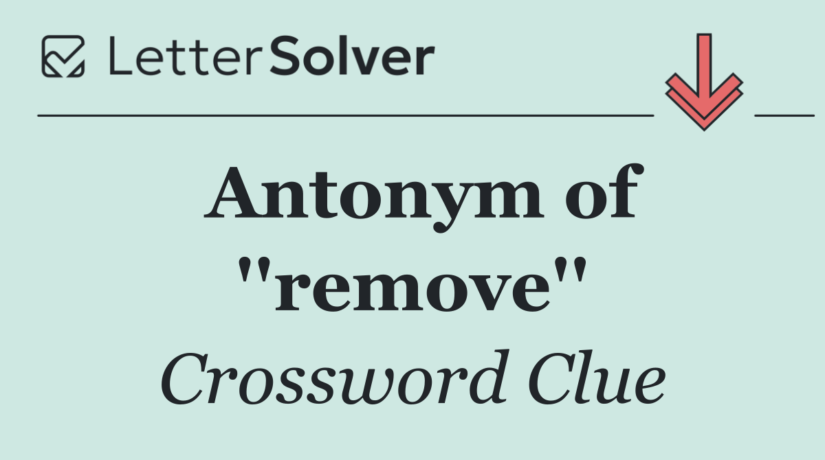 Antonym of ''remove''