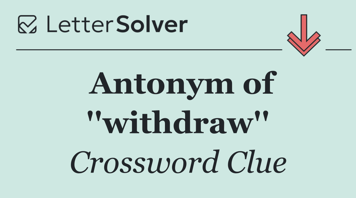 Antonym of ''withdraw''