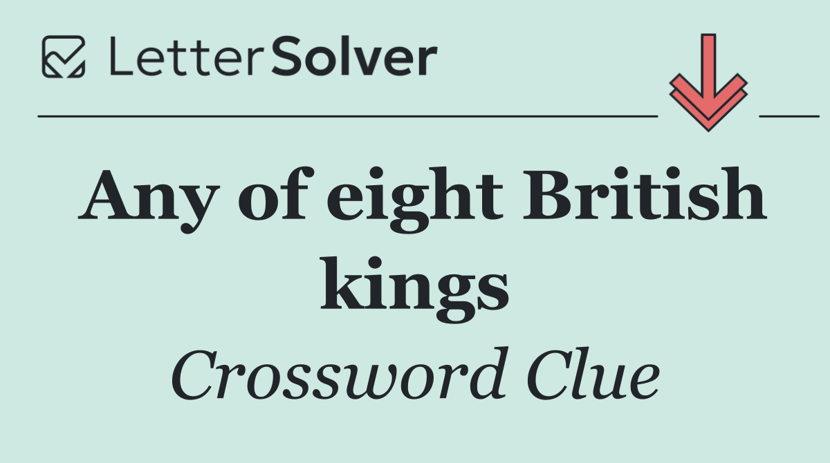 Any of eight British kings