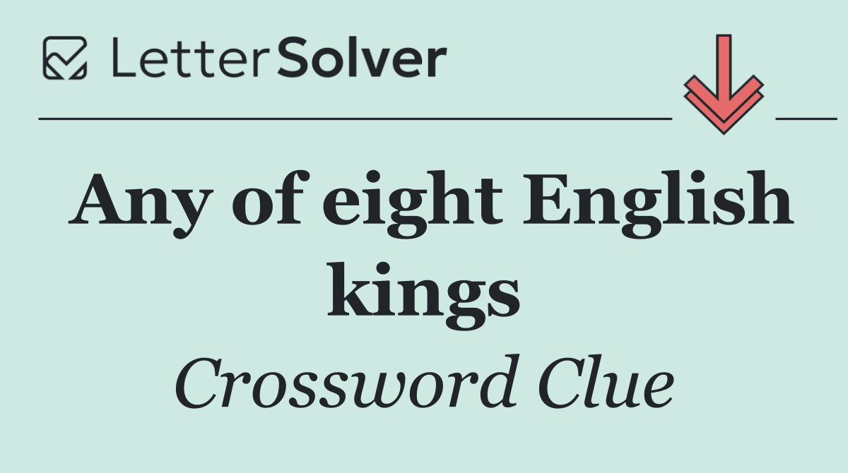 Any of eight English kings