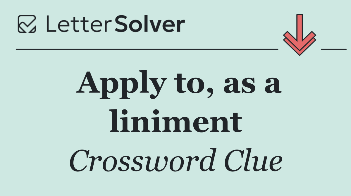 Apply to, as a liniment