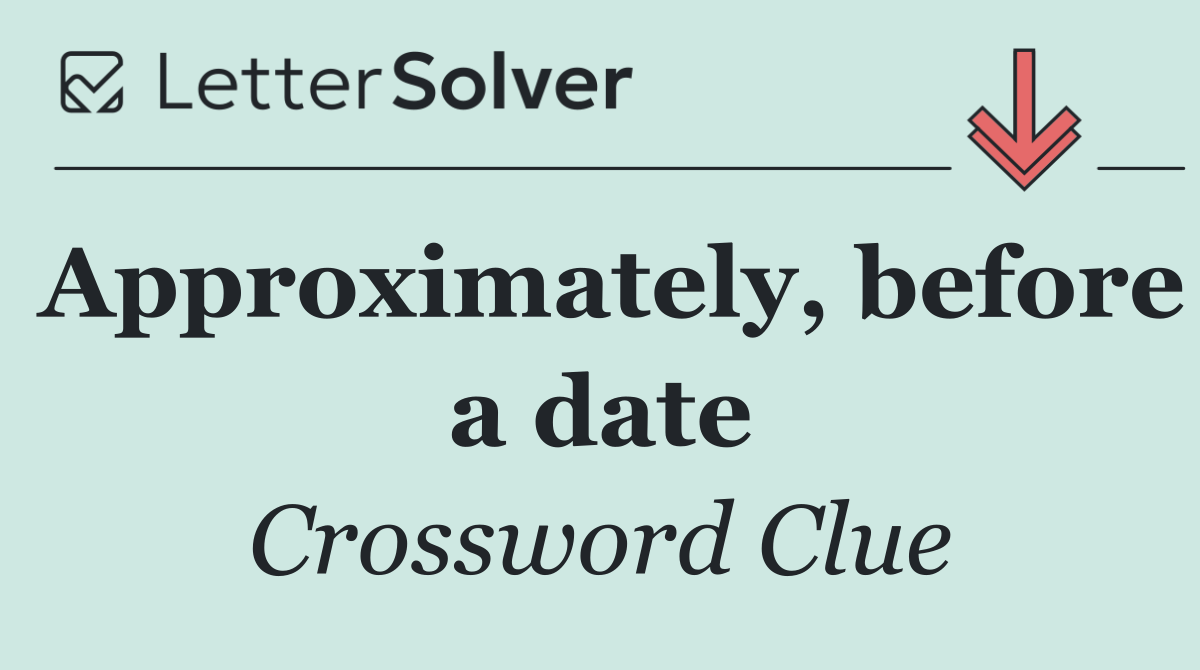 Approximately, before a date