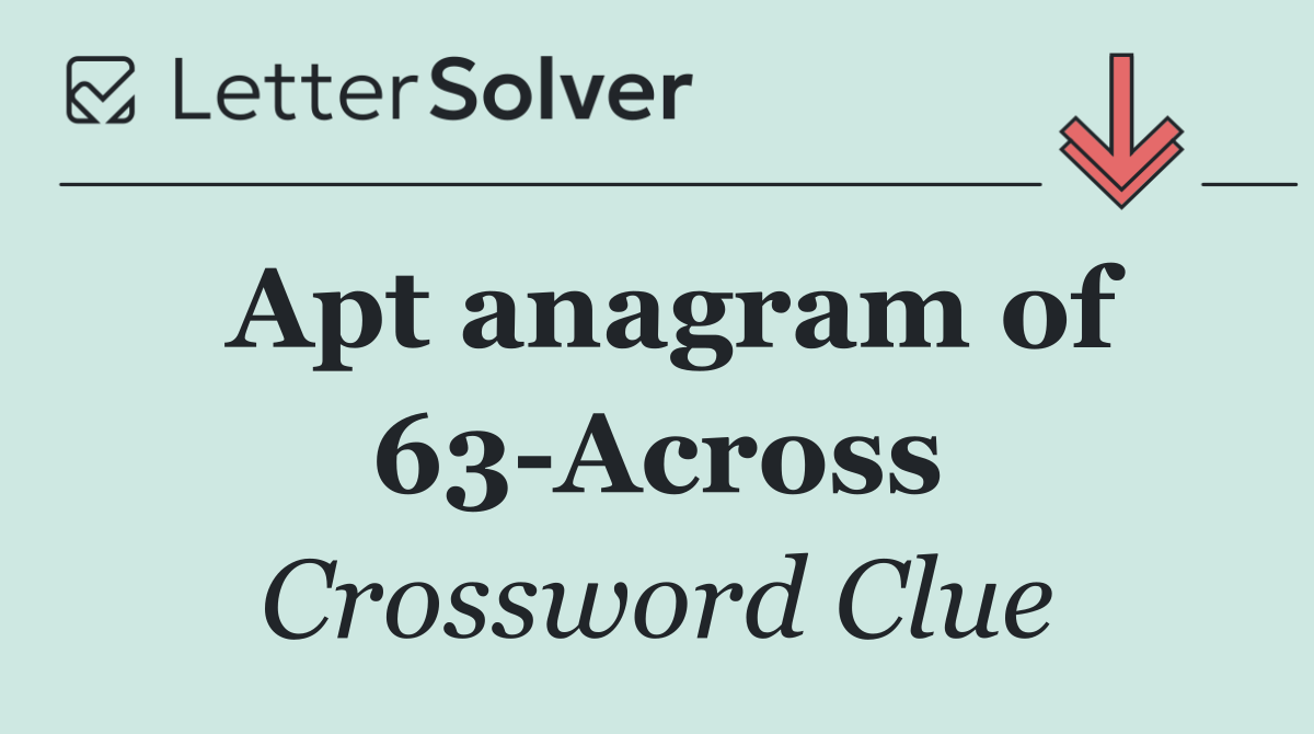 Apt anagram of 63 Across