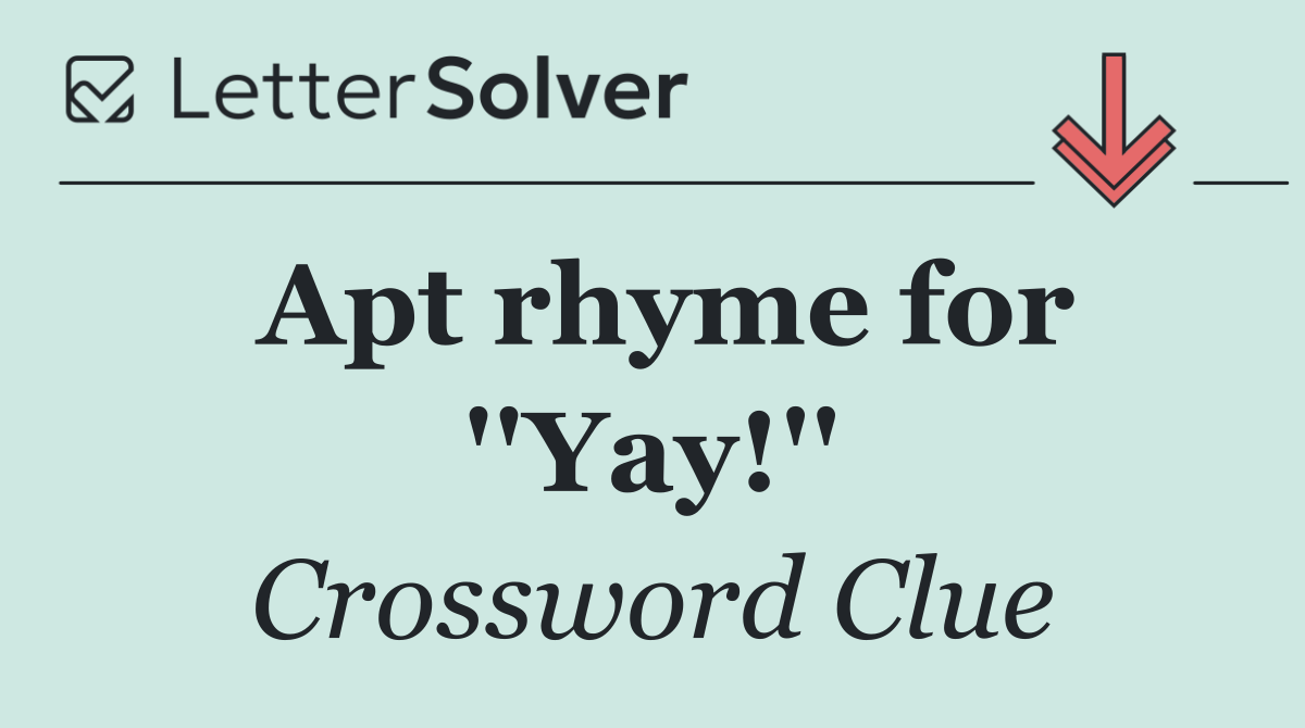 Apt rhyme for ''Yay!''
