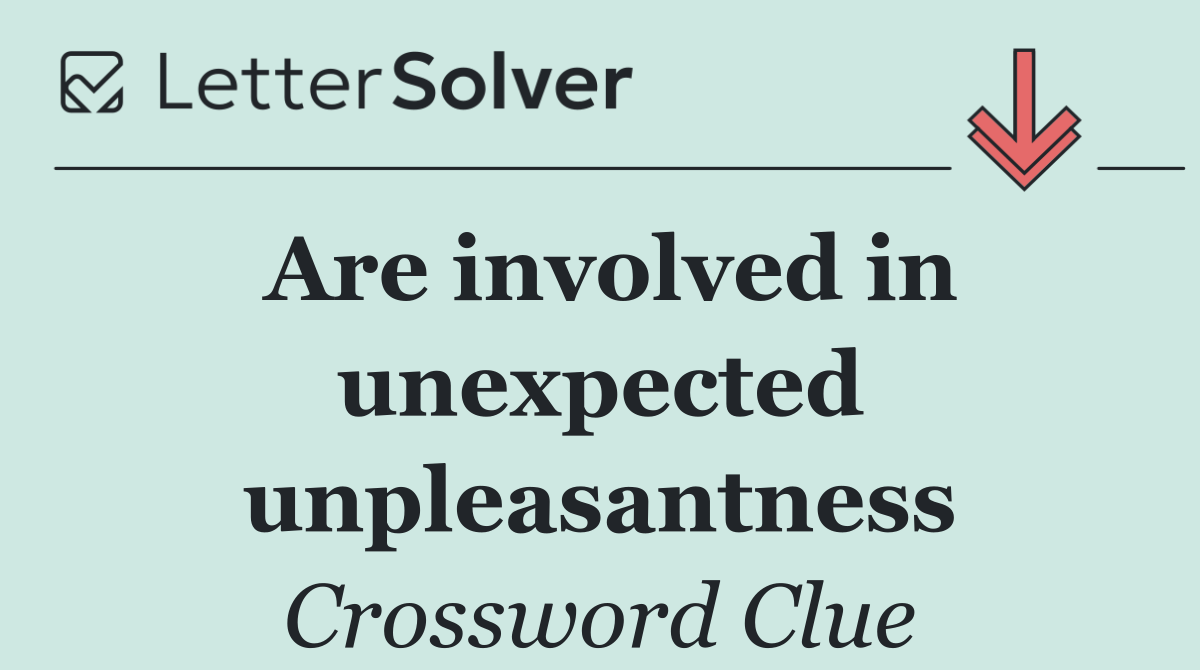 Are involved in unexpected unpleasantness