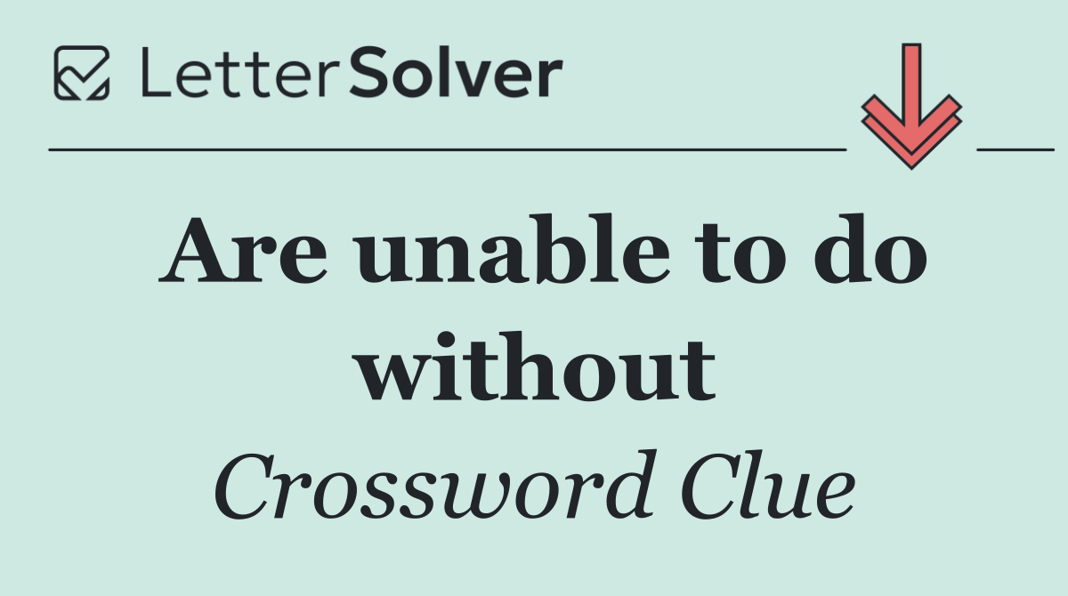 Are unable to do without