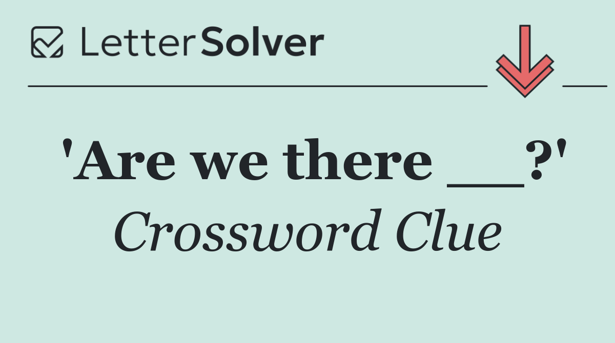 'Are we there __?'