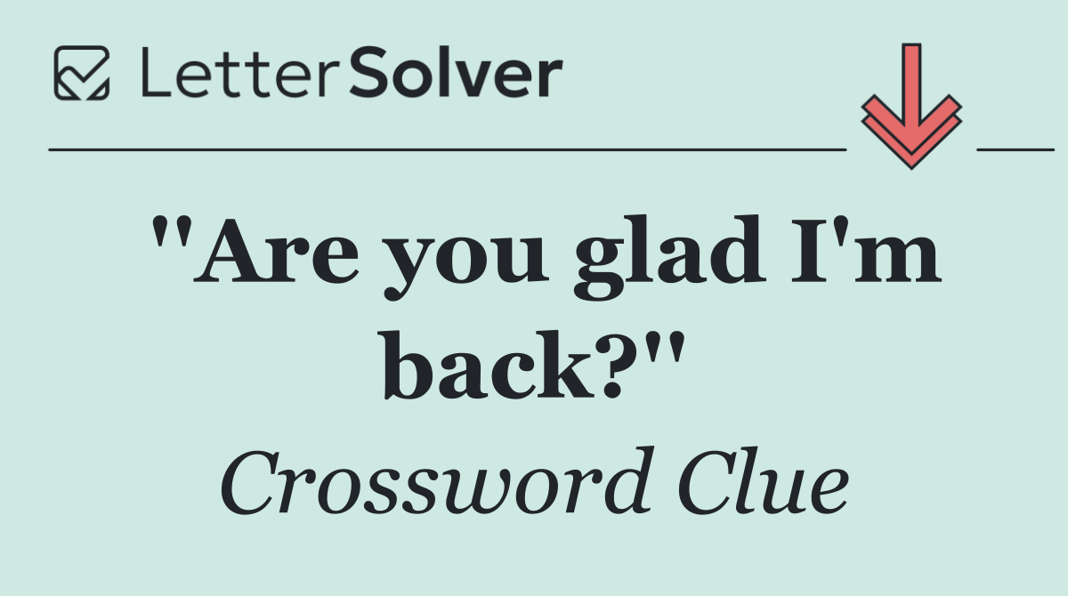 ''Are you glad I'm back?''