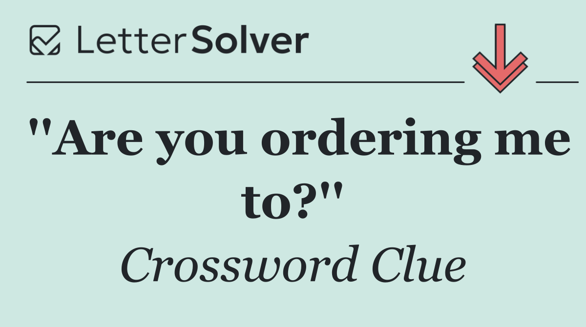 ''Are you ordering me to?''