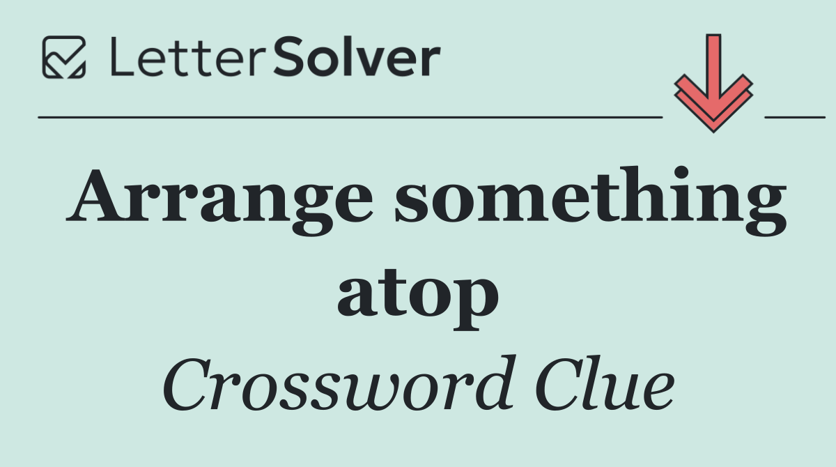 Arrange something atop