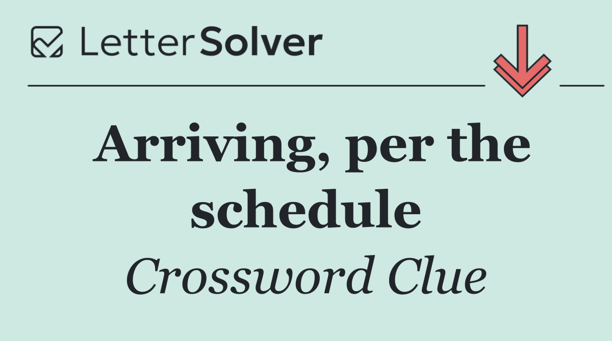 Arriving, per the schedule