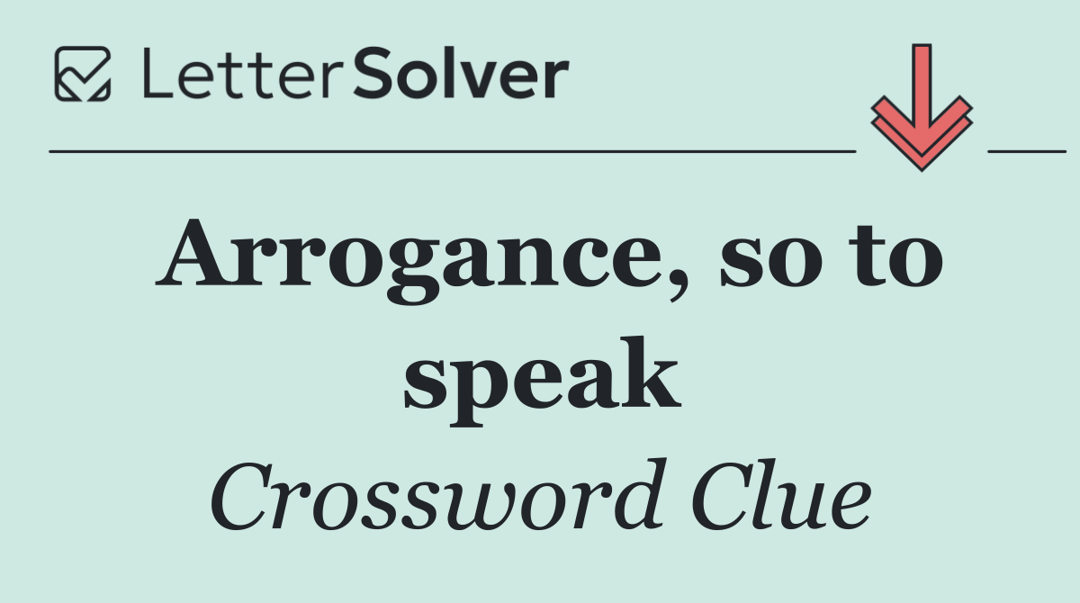 Arrogance, so to speak