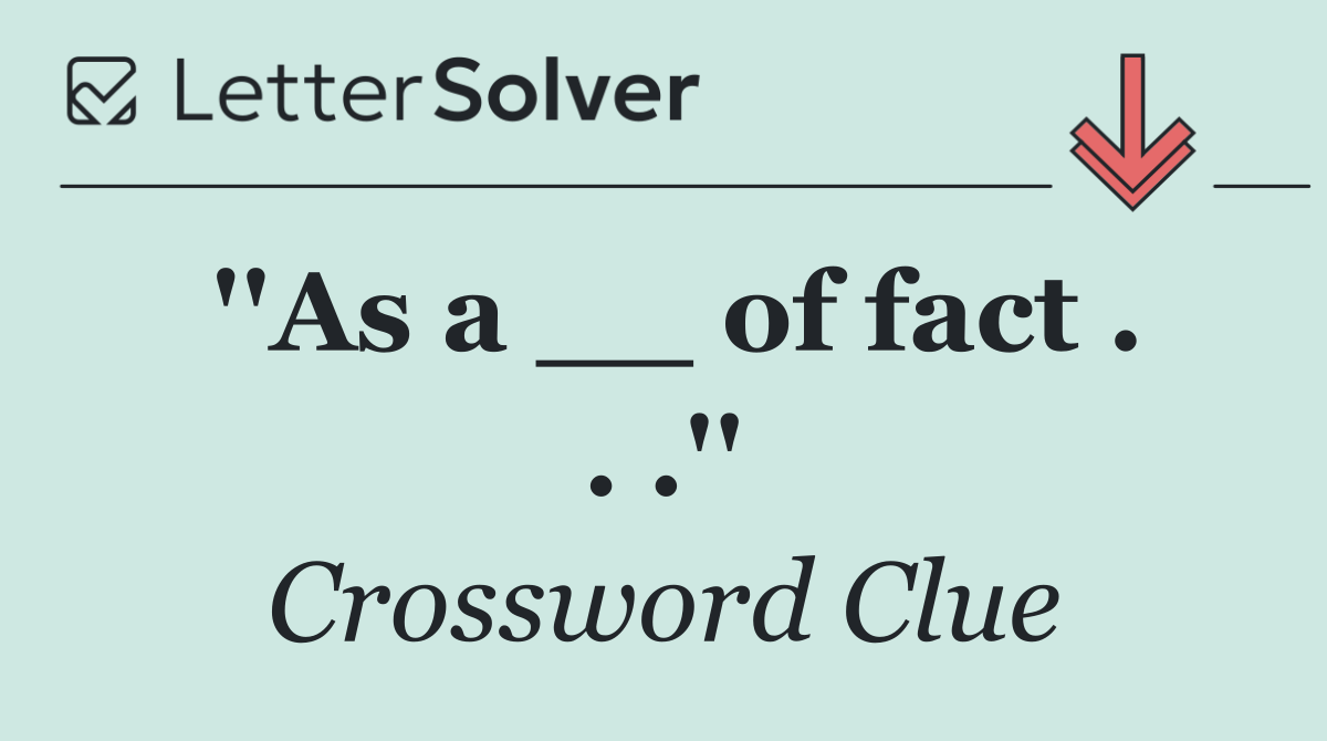 ''As a __ of fact . . .''