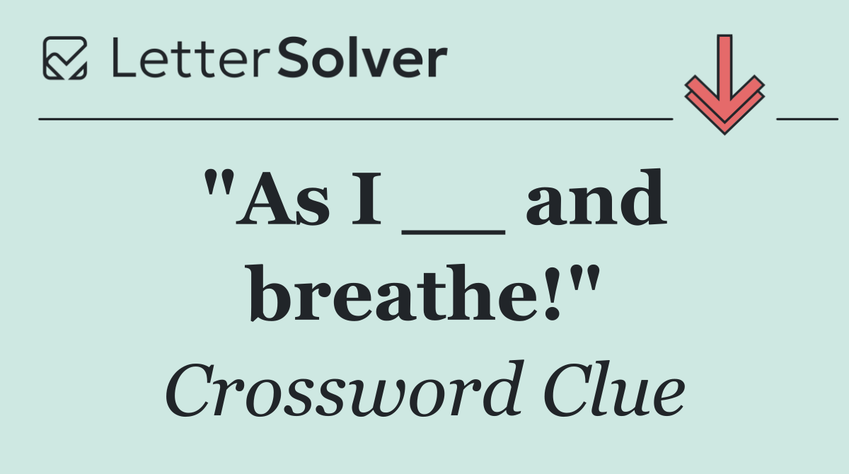 "As I __ and breathe!"