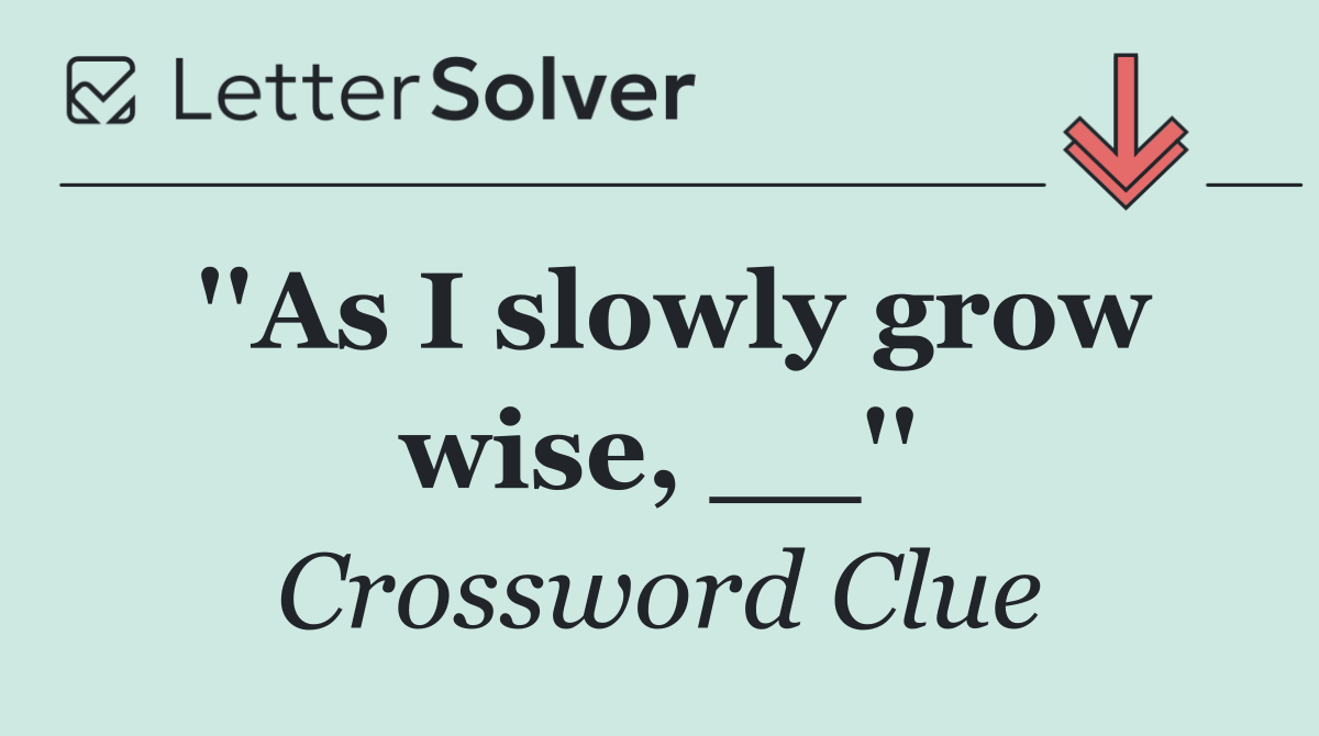 ''As I slowly grow wise, __''