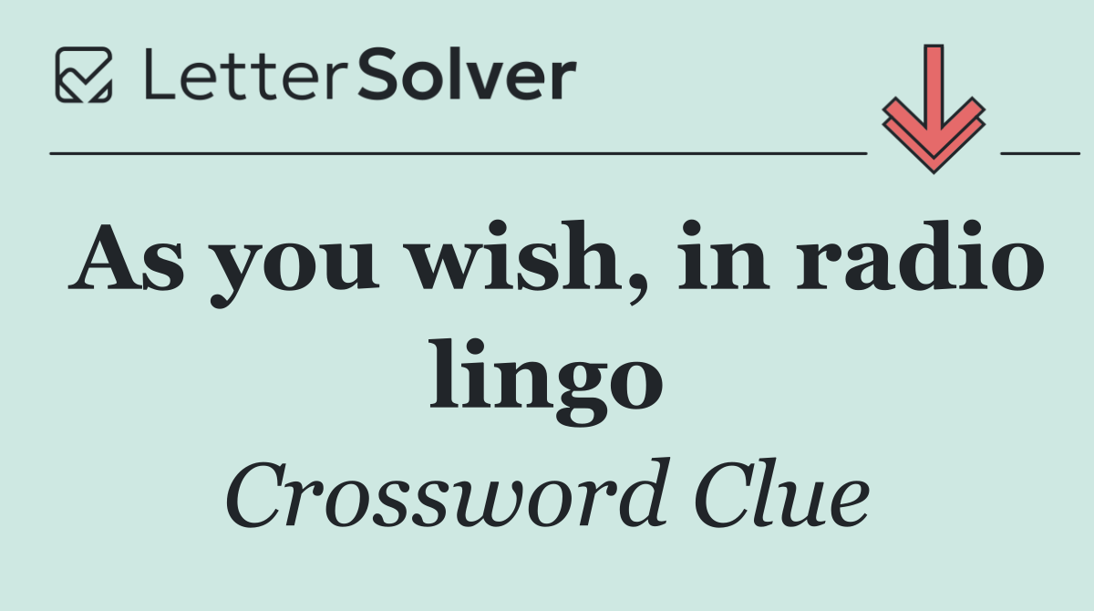 As you wish, in radio lingo