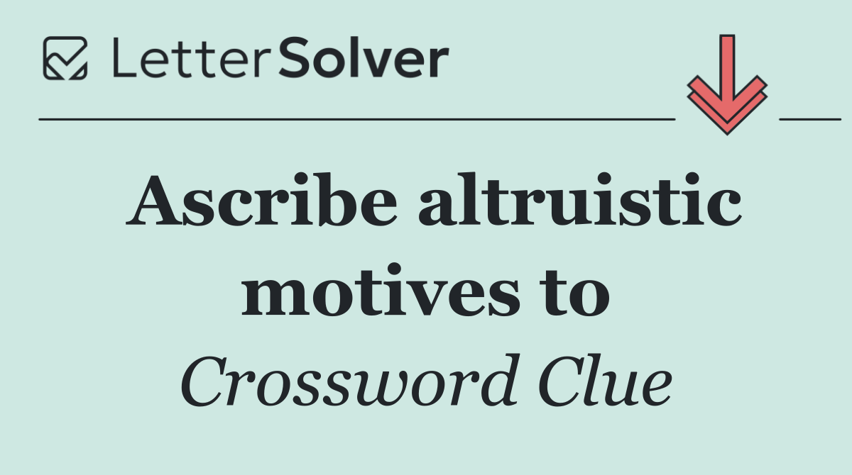 Ascribe altruistic motives to