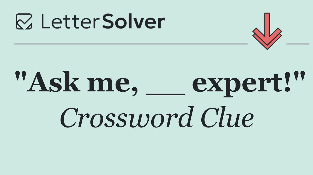 "Ask me, __ expert!"