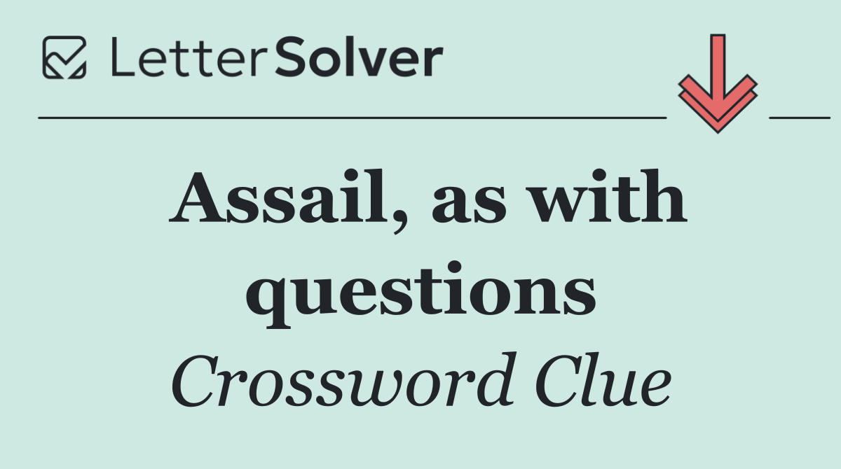 Assail, as with questions