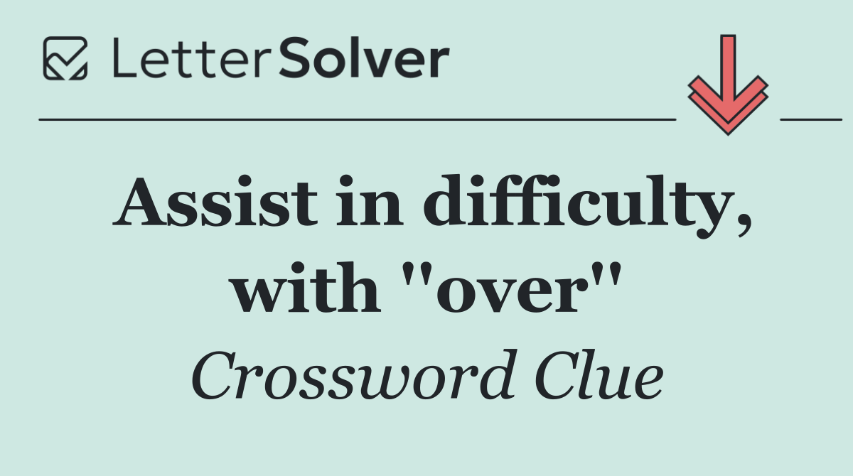 Assist in difficulty, with ''over''