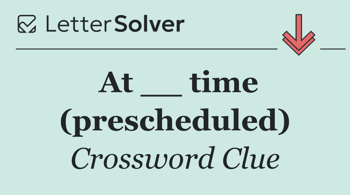 At __ time (prescheduled)