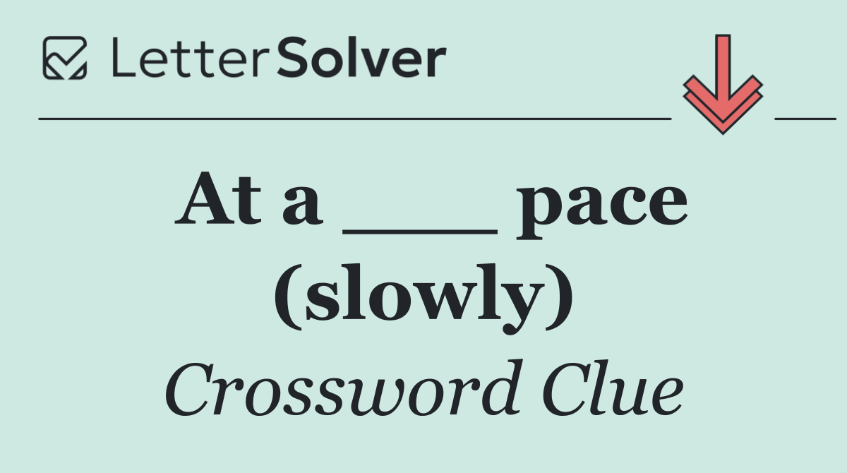 At a ___ pace (slowly)