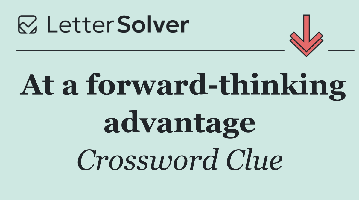 At a forward thinking advantage
