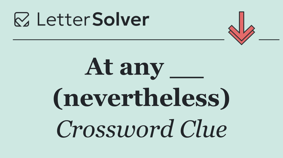 At any __ (nevertheless)