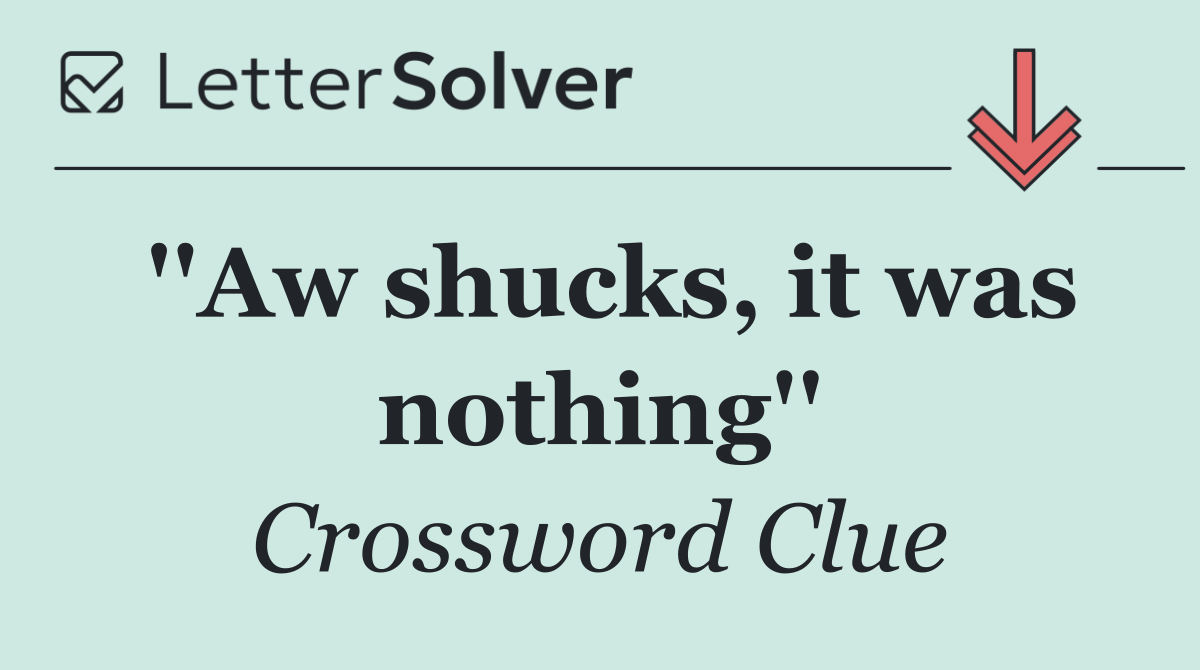 ''Aw shucks, it was nothing''