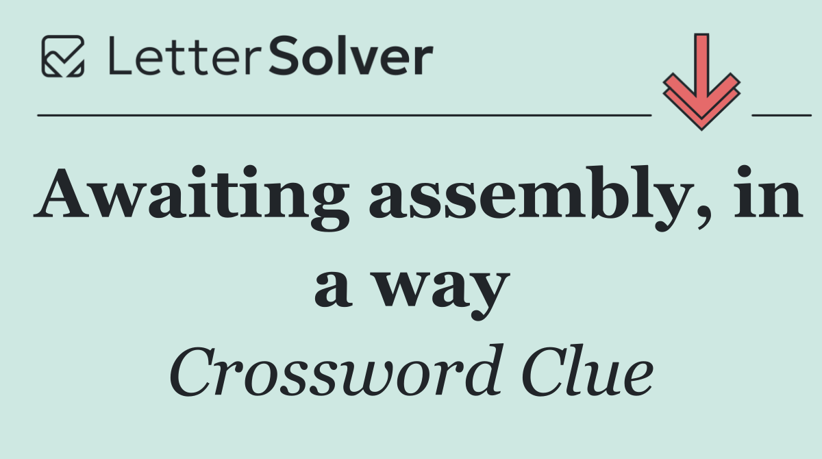 Awaiting assembly, in a way