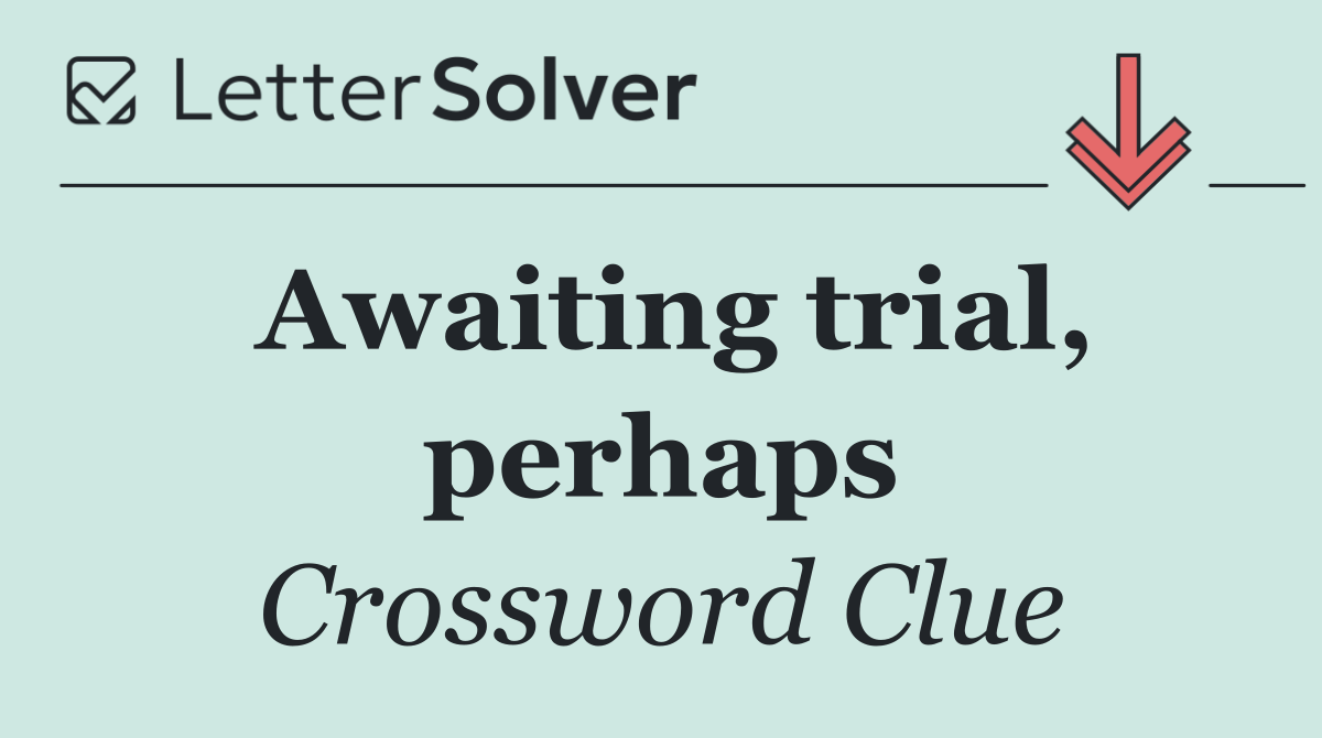 Awaiting trial, perhaps