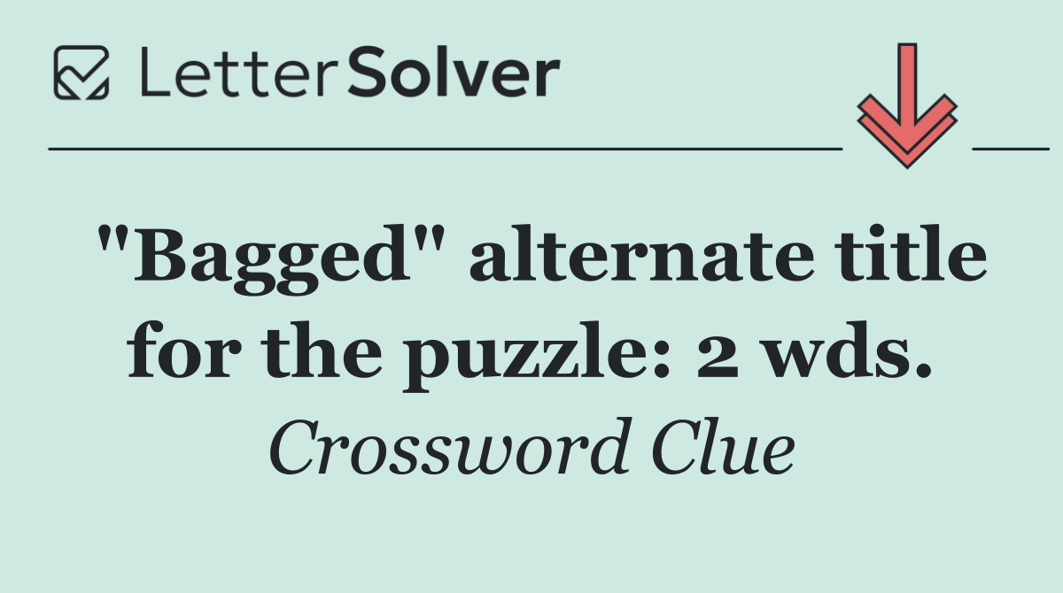 "Bagged" alternate title for the puzzle: 2 wds.