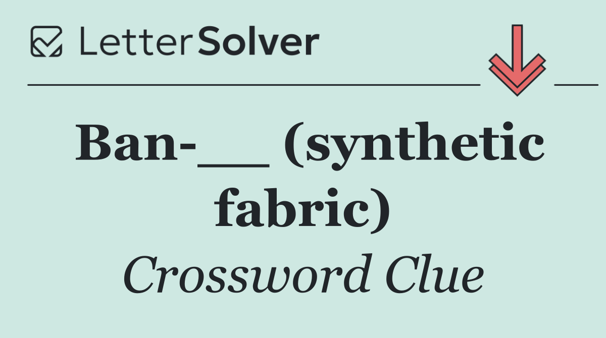 Ban __ (synthetic fabric)