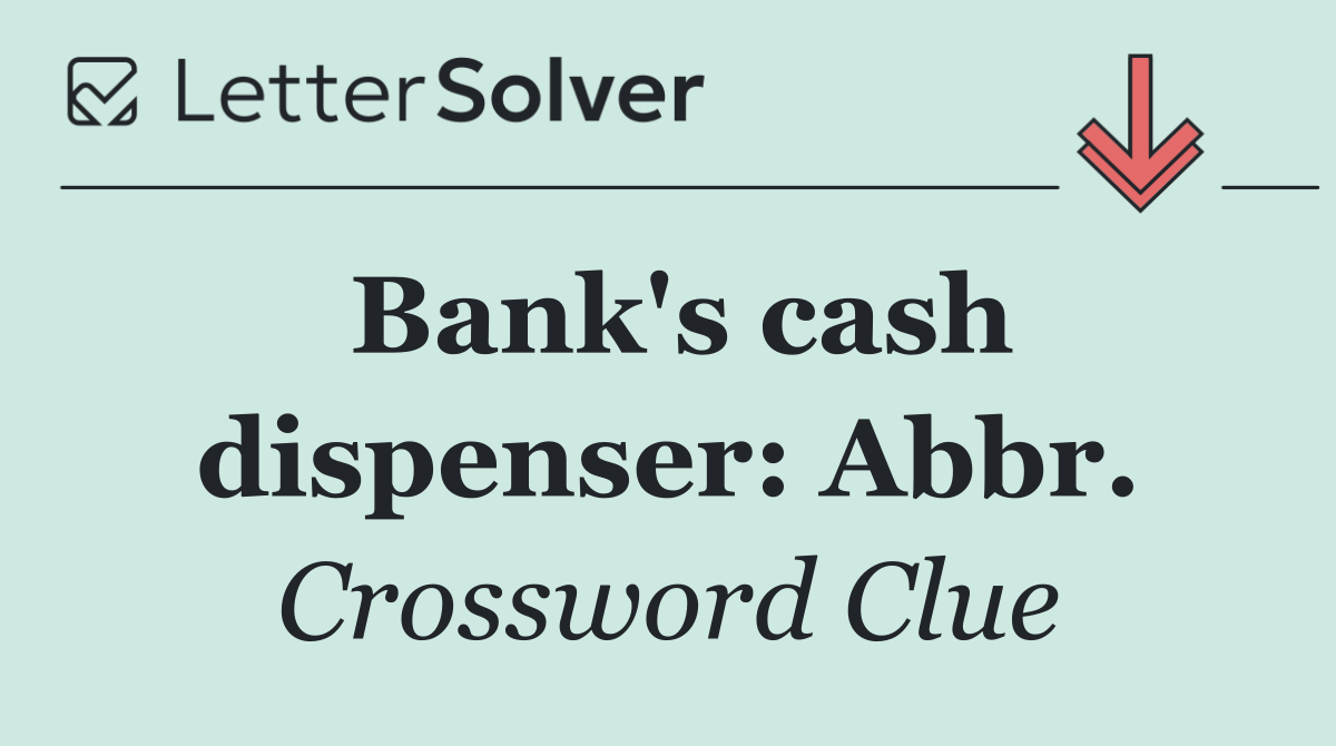 Bank's cash dispenser: Abbr.