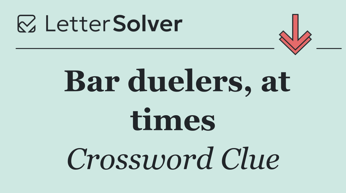 Bar duelers, at times