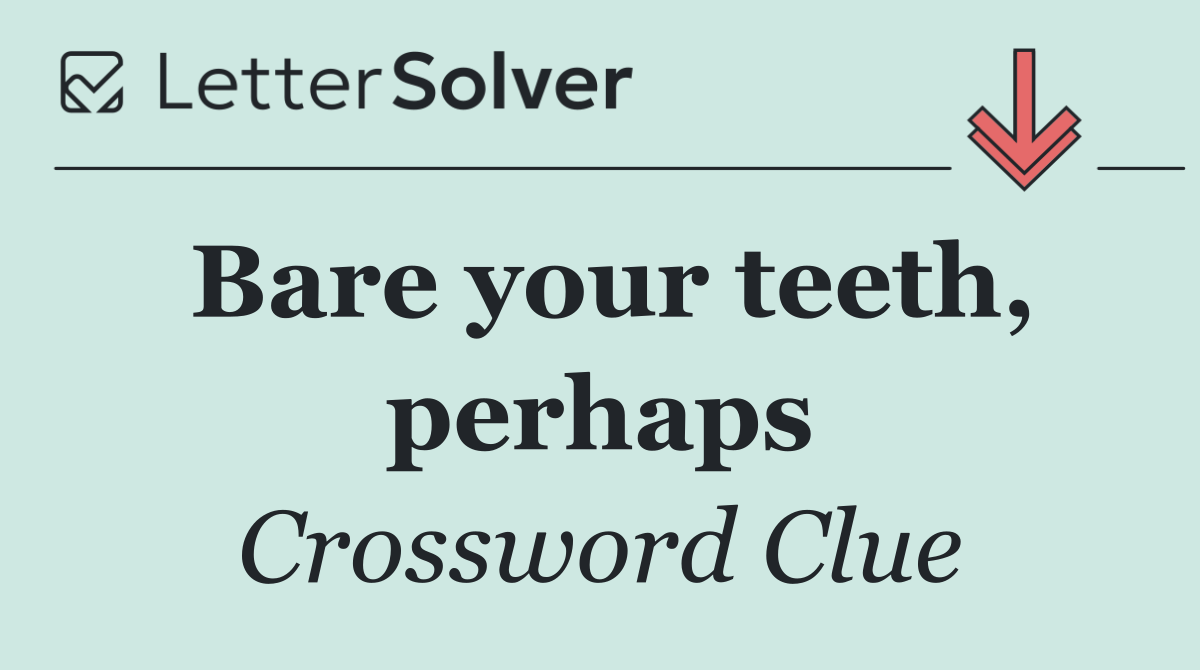 Bare your teeth, perhaps