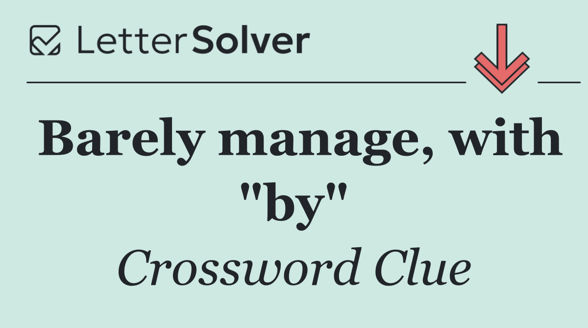 Barely manage, with "by"
