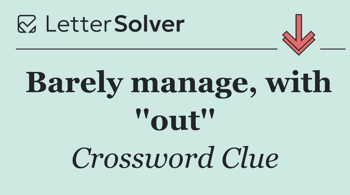 Barely manage, with ''out''